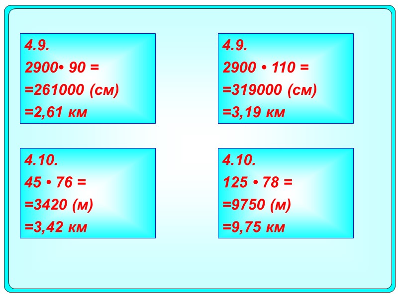 4.10. 45 • 76 = =3420 (м) =3,42 км 4.10. 125 • 78 =
